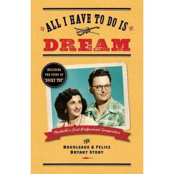 All I Have to Do Is Dream: The Boudleaux and Felice Bryant Story, Lee Wilson (Author) All I Have to Do Is Dream: The Boudleaux and Felice Bryant Story, Lee Wilson (Author)