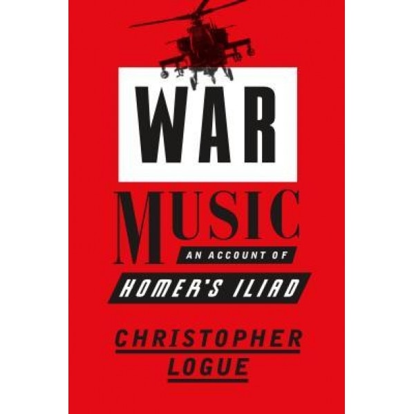 War Music: An Account of Homer S Iliad, Christopher Logue (Author)
