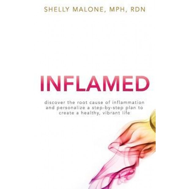 Inflamed: Discover the Root Cause of Inflammation and Personalize a Step-By-Step Plan to Create a Healthy, Vibrant Life, Shelly Malone (Author)