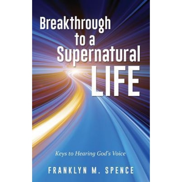 Breakthrough to a Supernatural Life, Franklyn M. Spence (Author)