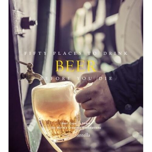 Fifty Places to Drink Beer Before You Die, Chris Santella (Author)