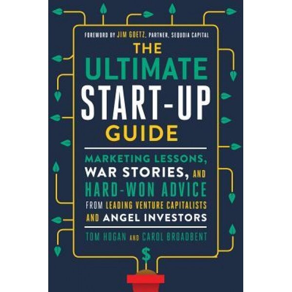 The Ultimate Start-Up Guide: Marketing Lessons, War Stories, and Hard-Won Advice from Leading Venture Capitalists and Angel Investors - Tom Hogan (Author)