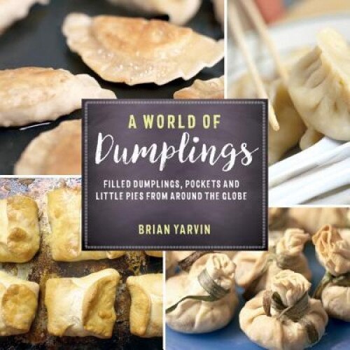 A World of Dumplings: Filled Dumplings, Pockets, and Little Pies from Around the Globe, Brian Yarvin (Author)