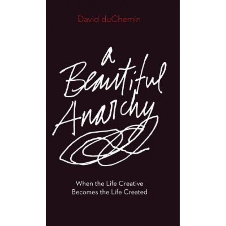 A Beautiful Anarchy: When the Life Creative Becomes the Life Created, David duChemin (Author)