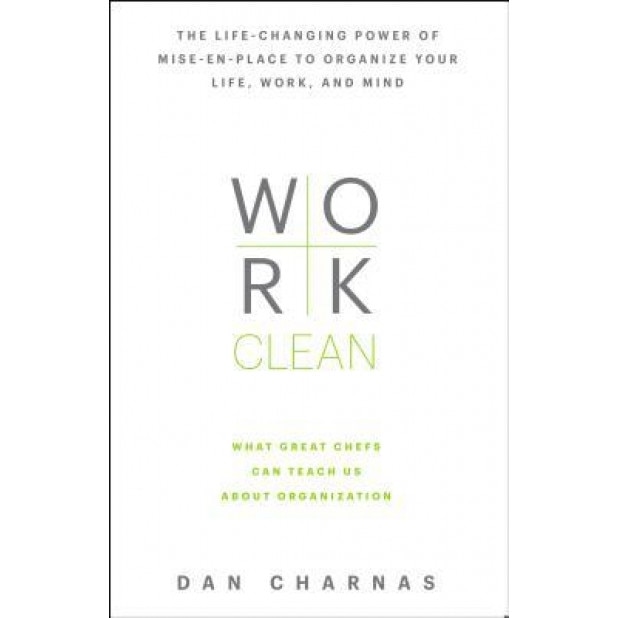 Work Clean: The Life-Changing Power of Mise-En-Place to Organize Your Life, Work, and Mind, Dan Charnas (Author)