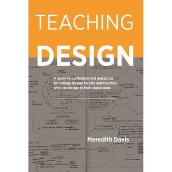 Teaching Design: A Guide to Curriculum and Pedagogy for College Design Faculty and Teachers Who Use Design in Their Classrooms, Meredith Davis (Author) Teaching Design: A Guide to Curriculum and Pedagogy for College Design Faculty and Teachers Who Use Design in Their Classrooms, Meredith Davis (Author)