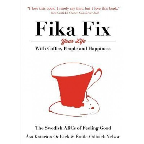 Fika Fix Your Life: With Coffee, People and Happiness. the Swedish ABCs of Feeling Good, Asa Katarina Odback (Author)