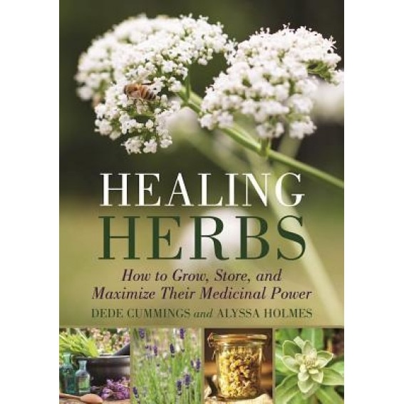 Healing Herbs: How to Grow, Store, and Maximize Their Medicinal Power, Dede Cummings (Author)