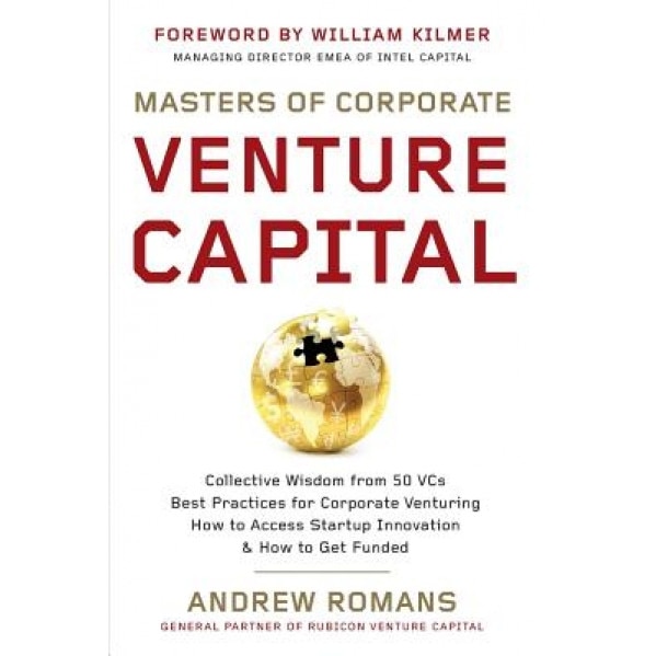 Masters of Corporate Venture Capital: Collective Wisdom from 50 Vcs Best Practices for Corporate Venturing How to Access Startup Innovation & How to G - Andrew Romans (Author)