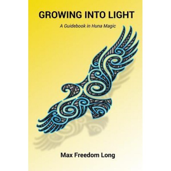 Growing Into Light: A Guidebook in Huna Magic, Max Freedom Long (Author)