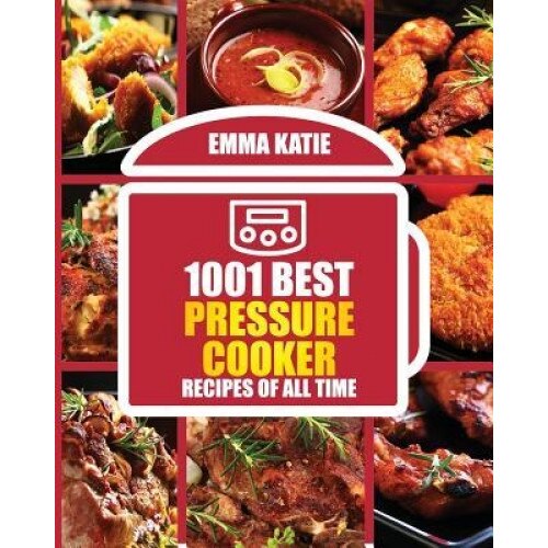 1001 Best Pressure Cooker Recipes of All Time: (Fast and Slow, Slow Cooking, Meals, Chicken, Crock Pot, Instant Pot, Electric Pressure Cooker, Vegan,, Emma Katie (Author)