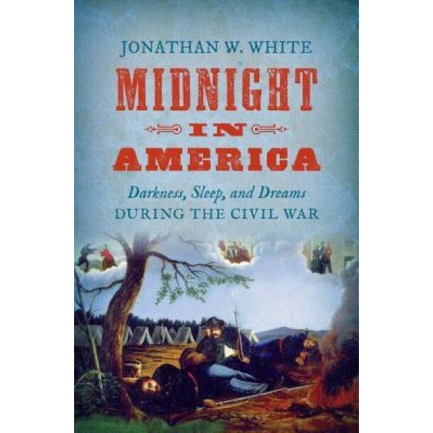 Midnight in America: Darkness, Sleep, and Dreams During the Civil War, Jonathan W. White (Author)