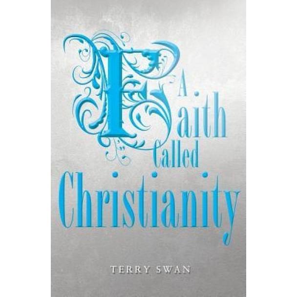 A Faith Called Christianity, Terry Swan (Editor)