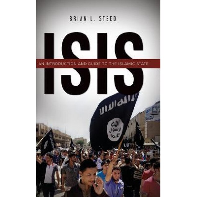 Isis: An Introduction and Guide to the Islamic State, Brian L. Steed (Author)