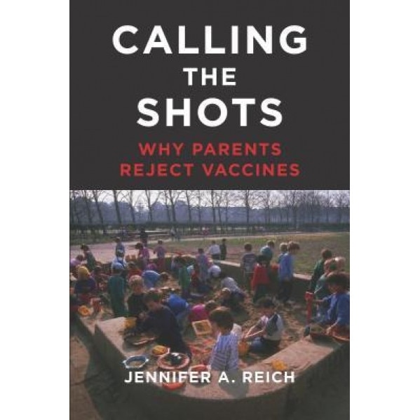 Calling the Shots: Why Parents Reject Vaccines, Jennifer A. Reich (Author)