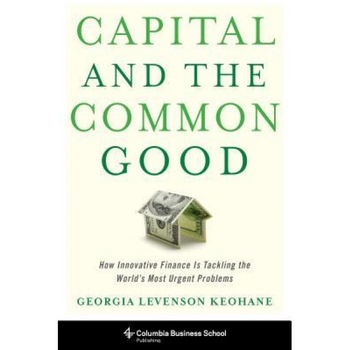 Capital and the Common Good: How Innovative Finance Is Tackling the World's Most Urgent Problems - Georgia Levenson Keohane (Author) Capital and the Common Good: How Innovative Finance Is Tackling the World's Most Urgent Problems - Georgia Levenson Keohane (Author)