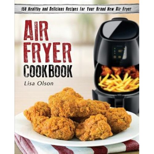 Air Fryer Cookbook: 150 Healthy and Delicious Recipes for Your Brand New Air Fryer, Lisa Olson (Author)