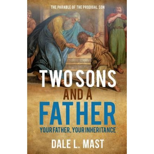 Two Sons and a Father: Your Father, Your Inheritance, Dale L. Mast (Author)