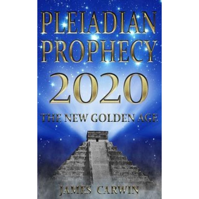 Pleiadian Prophecy 2020: The New Golden Age - James Carwin (Author)