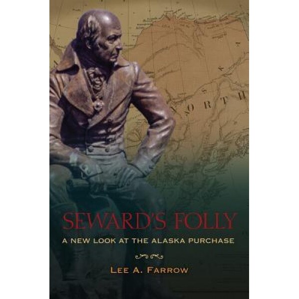 Seward's Folly: A New Look at the Alaska Purchase, Lee A. Farrow (Author)
