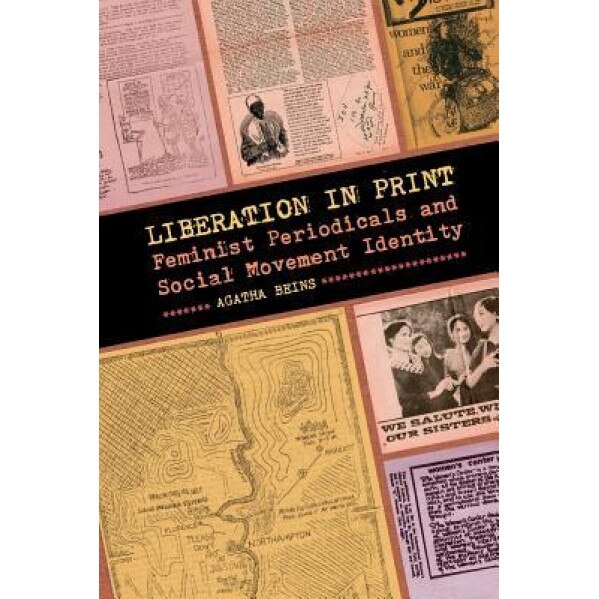 Liberation in Print: Feminist Periodicals and Social Movement Identity, Agatha Beins (Author)
