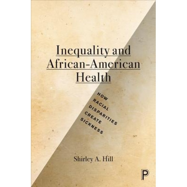Inequality and African-American Health: How Racial Disparities Create Sickness - Shirley A. Hill (Author)