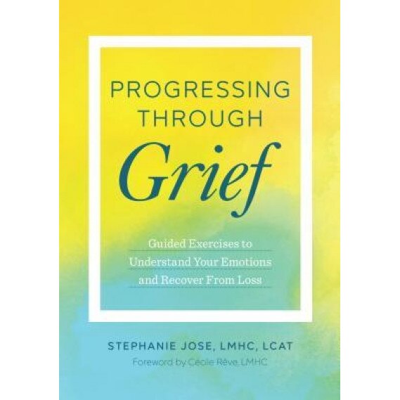 Progressing Through Grief: Guided Exercises to Understand Your Emotions and Recover from Loss, Stephanie, Lmhc, Lcat Jose (Author)