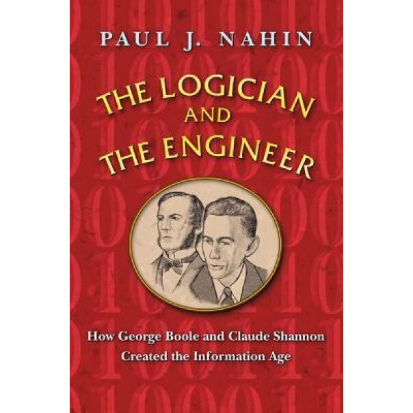 The Logician and the Engineer: How George Boole and Claude Shannon Created the Information Age, Paul J. Nahin (Author)