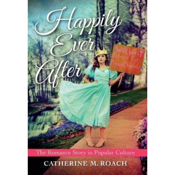 Happily Ever After: The Romance Story in Popular Culture, Catherine M. Roach (Author)