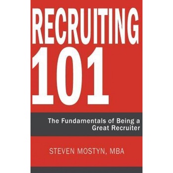 Recruiting 101: The Fundamentals of Being a Great Recruiter - Steven R. Mostyn (Author) Recruiting 101: The Fundamentals of Being a Great Recruiter - Steven R. Mostyn (Author)