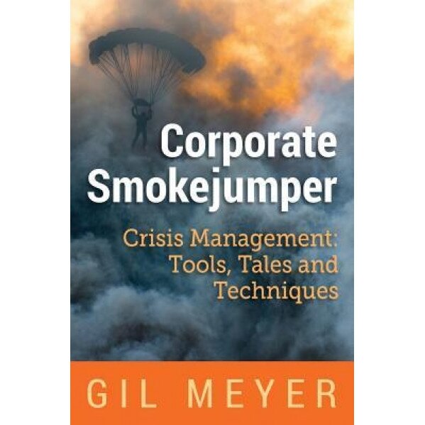 Corporate Smokejumper: Crisis Management: Tools, Tales and Techniques - Gil Meyer (Author)