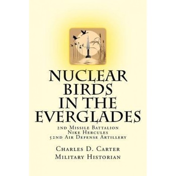 Nuclear Birds in the Everglades: The 2nd Missile Battalion 52nd Air Defense Artillery: 1962-1979, Charles D. Carter (Author) Nuclear Birds in the Everglades: The 2nd Missile Battalion 52nd Air Defense Artillery: 1962-1979, Charles D. Carter (Author)