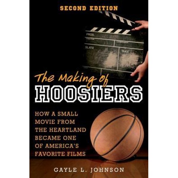 The Making of Hoosiers: How a Small Movie from the Heartland Became One of America's Favorite Films, Gayle L. Johnson (Author)