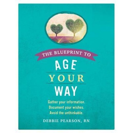 The Blueprint to Age Your Way: Gather Your Information. Document Your Wishes. Avoid the Unthinkable., Rn Debbie Pearson (Author)