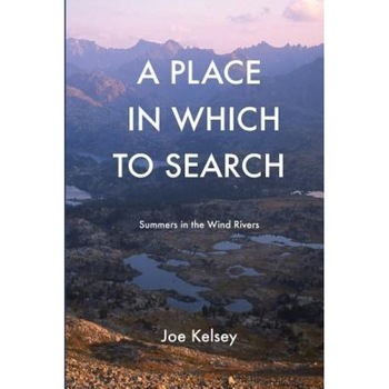 A Place in Which to Search: Summers in the Wind Rivers, Joe Kelsey (Author) A Place in Which to Search: Summers in the Wind Rivers, Joe Kelsey (Author)