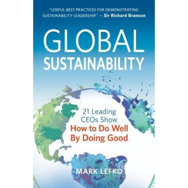 Global Sustainability 21 Leading Ceos Show How To Do Well By Doing Good Mark Lefko Author Emag Ro