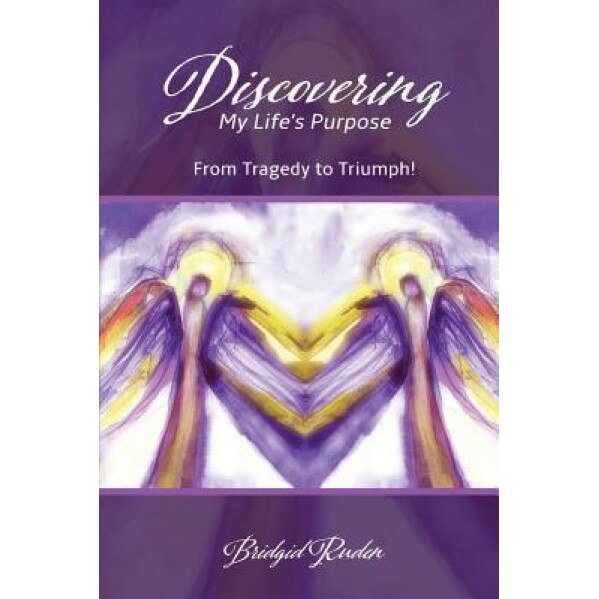 Discovering My Life's Purpose: From Tragedy to Triumph!, Bridgid M. Ruden Arnp (Author)