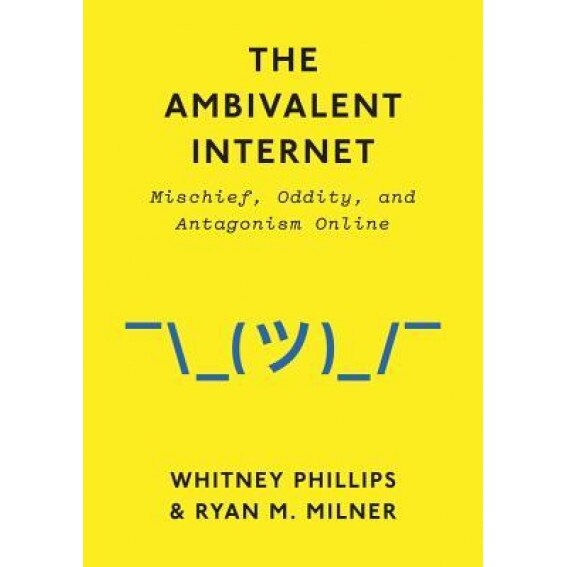 The Ambivalent Internet: Mischief, Oddity, and Antagonism Online, Whitney Phillips (Author)
