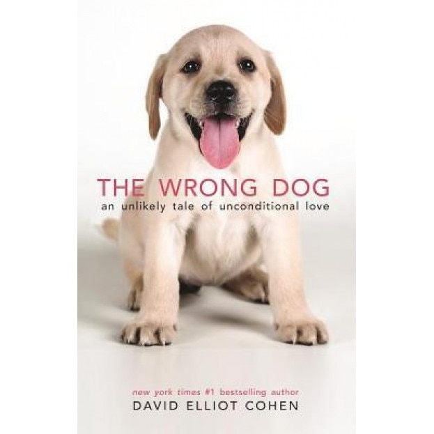 The Wrong Dog: An Unlikely Tale of Unconditional Love, David Elliot Cohen (Author)