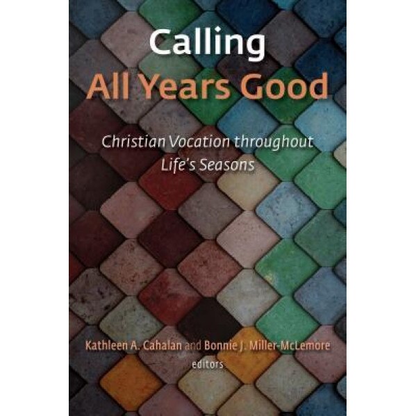 Calling All Years Good: Christian Vocation Throughout Life's Seasons, Kathleen A. Cahalan (Author)