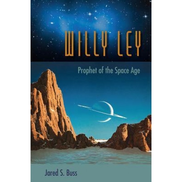 Willy Ley: From Rocketeer to the Far Side of the Moon, Jared S. Buss (Author)