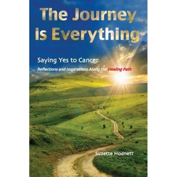 The Journey Is Everything: Saying Yes to Cancer: Reflections and Inspirations Along the Healing Path, Suzette M. Hodnett (Author) The Journey Is Everything: Saying Yes to Cancer: Reflections and Inspirations Along the Healing Path, Suzette M. Hodnett (Author)