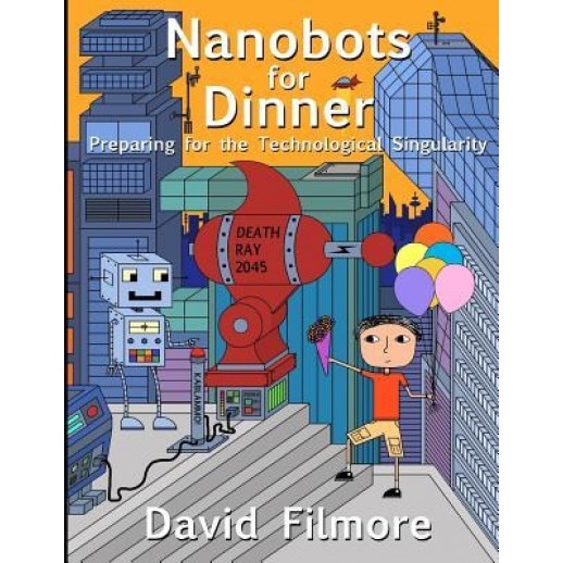 Nanobots for Dinner: Preparing for the Technological Singularity, David Filmore (Author)