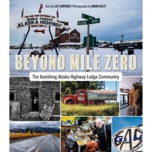 Beyond Mile Zero: The Vanishing Alaska Highway Lodge Community, Lily Gontard (Author)
