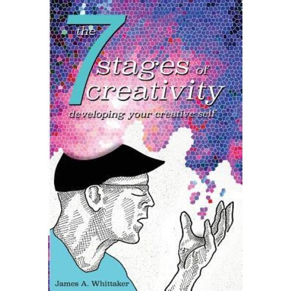 The 7 Stages of Creativity: Developing Your Creative Self, James a. Whittaker (Author)