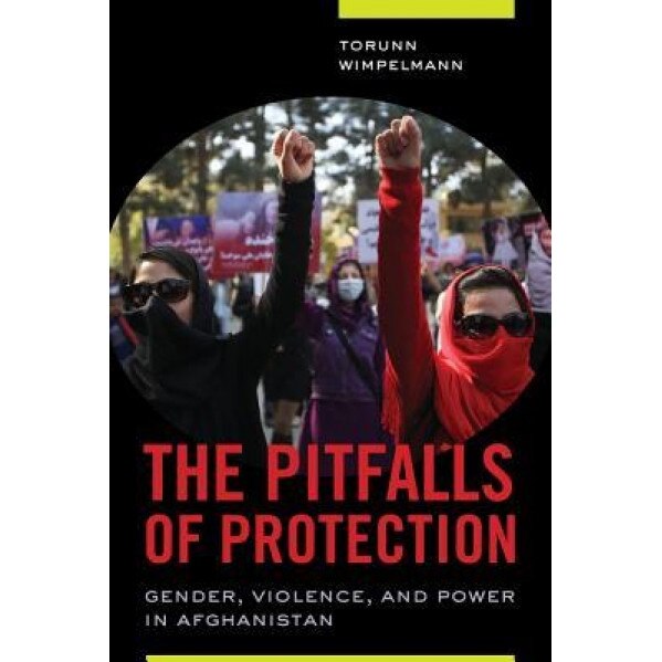 The Politics of Protection: Gender, Violence, and Power in Afghanistan, Torunn Wimpelmann (Author)