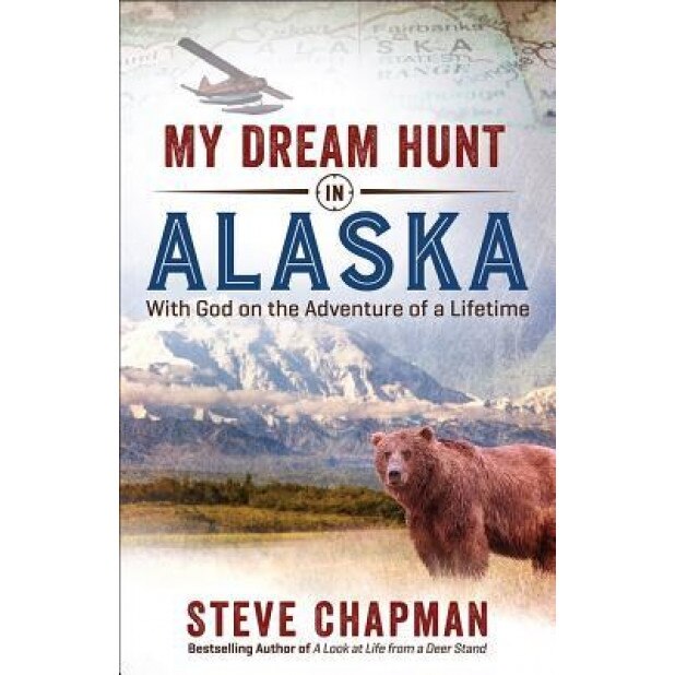 My Dream Hunt in Alaska: With God on the Adventure of a Lifetime, Steve Chapman (Author)