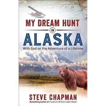 My Dream Hunt in Alaska: With God on the Adventure of a Lifetime, Steve Chapman (Author) My Dream Hunt in Alaska: With God on the Adventure of a Lifetime, Steve Chapman (Author)