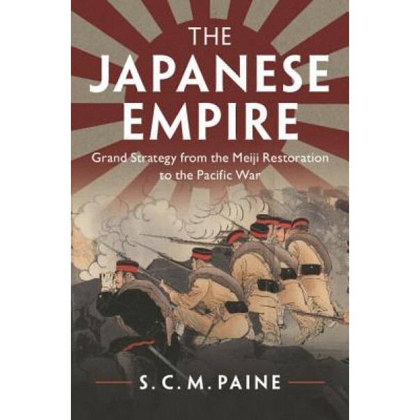 The Japanese Empire: Grand Strategy from the Meiji Restoration to the Pacific War, S. C. M. Paine (Author)
