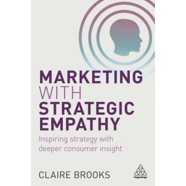 Marketing with Strategic Empathy: Inspiring Strategy with Deeper Consumer Insight - Claire Brooks (Author)